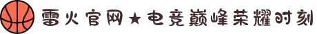 雷火官网★电竞巅峰荣耀时刻